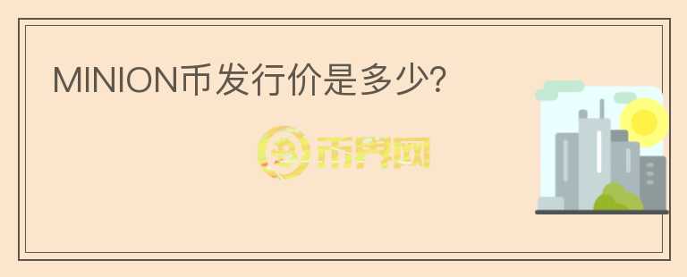 MINION幣發(fā)行價是多少？