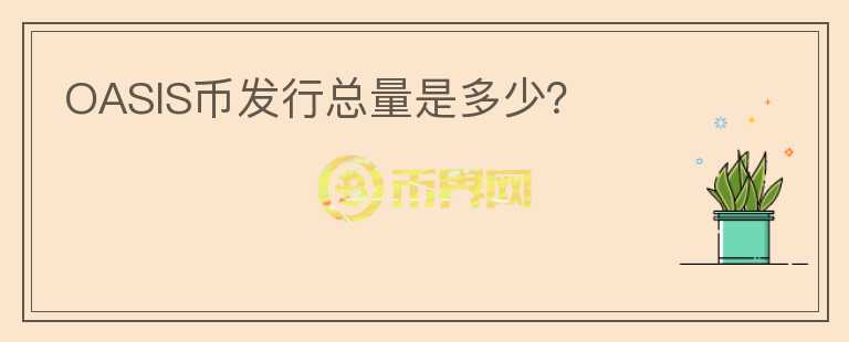 OASIS幣發(fā)行總量是多少？