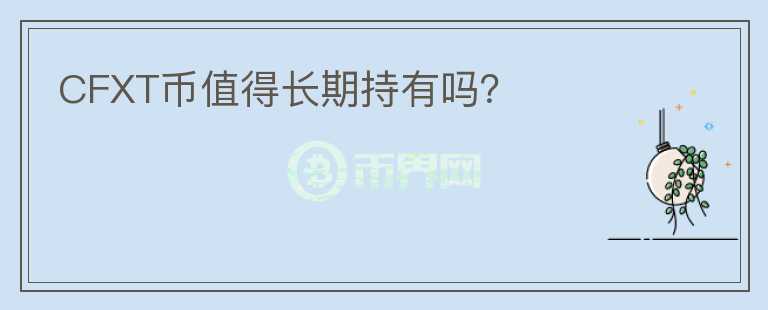 CFXT幣值得長期持有嗎？