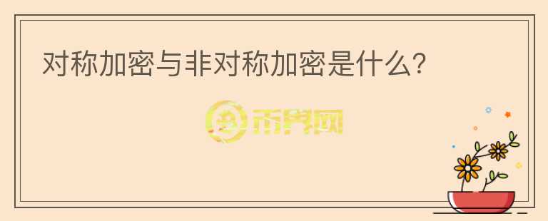 對稱加密與非對稱加密是什么？