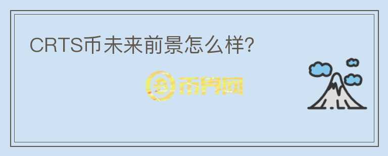 CRTS幣未來前景怎么樣？