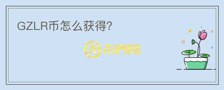 GZLR幣怎么獲得？