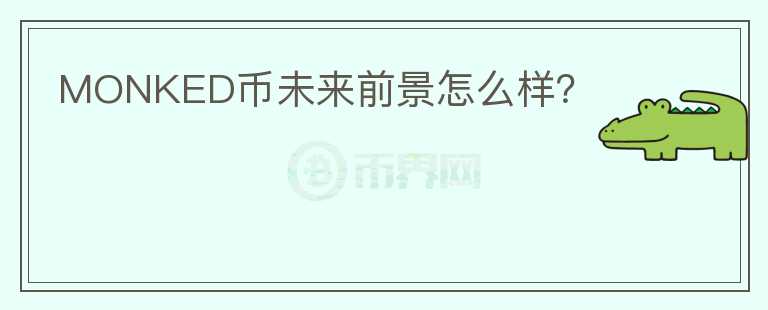 MONKED幣未來(lái)前景怎么樣？