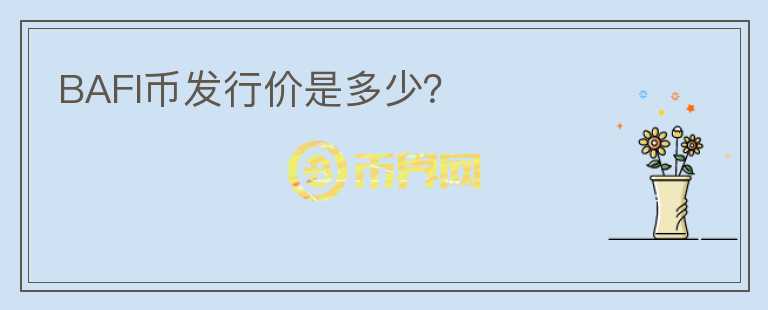 BAFI幣發(fā)行價是多少？