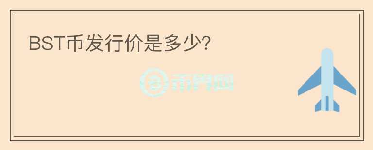 BST幣發(fā)行價(jià)是多少？