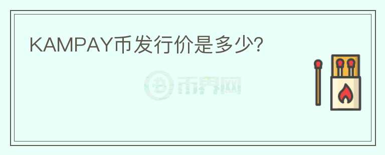 KAMPAY幣發(fā)行價(jià)是多少？