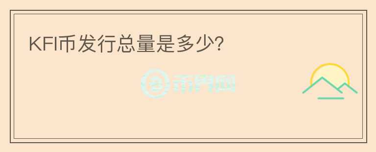 KFI幣發(fā)行總量是多少？