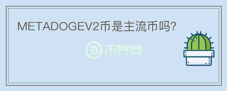 METADOGEV2幣是主流幣嗎？