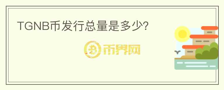 TGNB幣發(fā)行總量是多少？