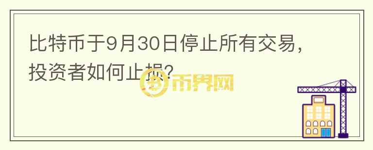 比特幣于9月30日停止所有交易，投資者如何止損？