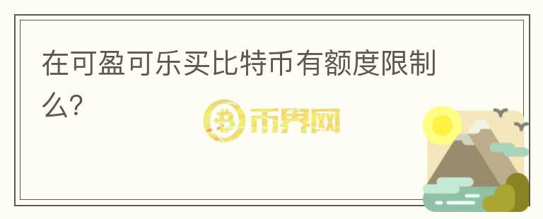 在可盈可樂買比特幣有額度限制么？