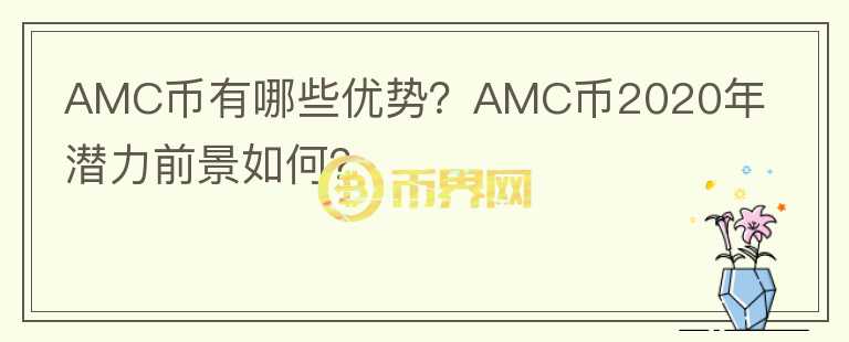 AMC幣有哪些優(yōu)勢？AMC幣2020年潛力前景如何？