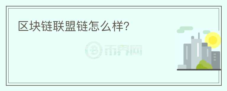 區(qū)塊鏈聯(lián)盟鏈怎么樣？