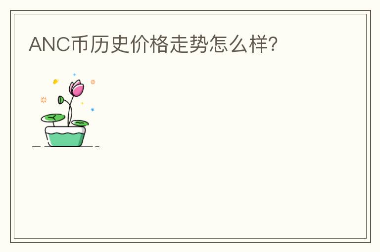 ANC幣歷史價格走勢怎么樣？