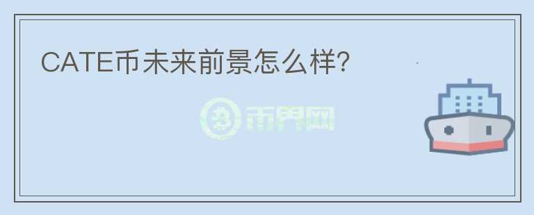 CATE幣未來前景怎么樣？