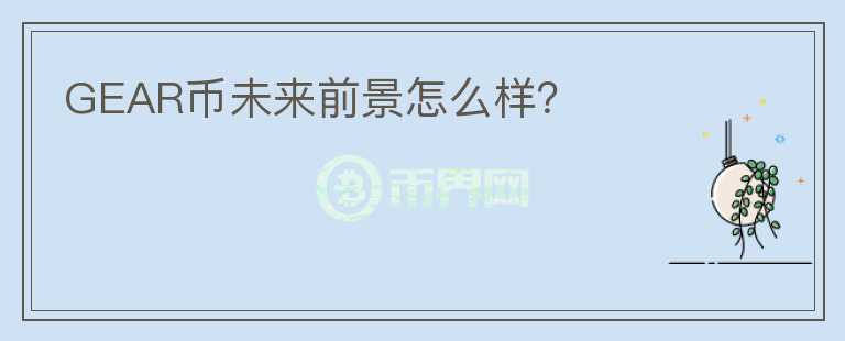 GEAR幣未來前景怎么樣？