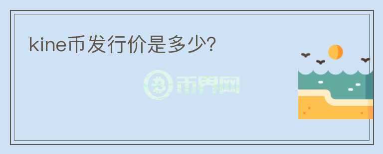 kine幣發(fā)行價是多少？