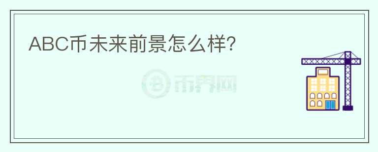 ABC幣未來前景怎么樣？