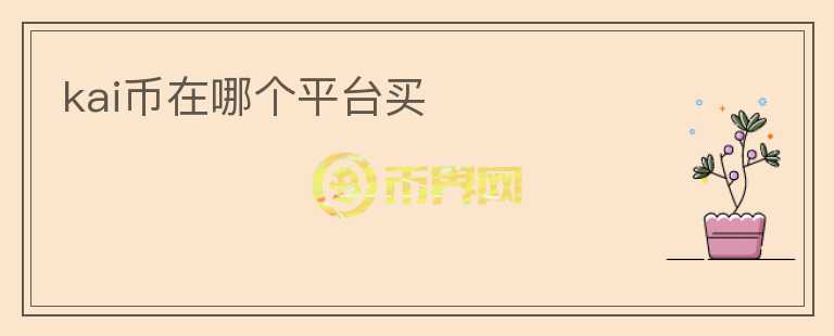 kai幣在哪個(gè)平臺(tái)買