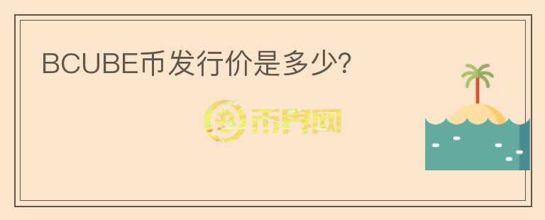 BCUBE幣發(fā)行價是多少？