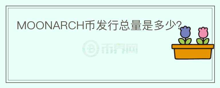 MOONARCH幣發(fā)行總量是多少？