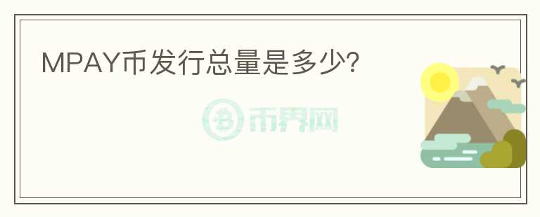 MPAY幣發(fā)行總量是多少？