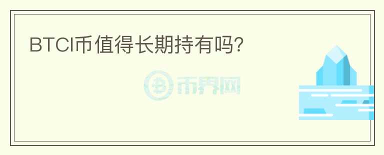 BTCI幣值得長(zhǎng)期持有嗎？