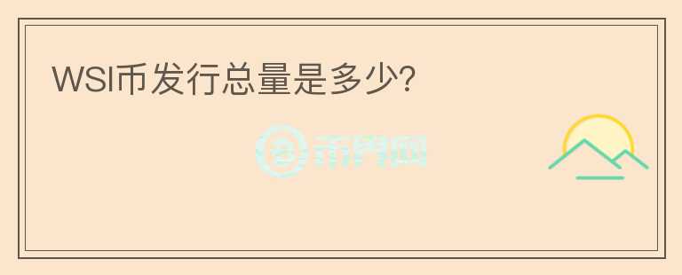 WSI幣發(fā)行總量是多少？