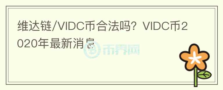 維達(dá)鏈/VIDC幣合法嗎？VIDC幣2020年最新消息