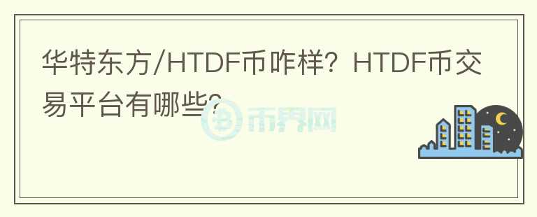華特東方/HTDF幣咋樣？HTDF幣交易平臺有哪些？
