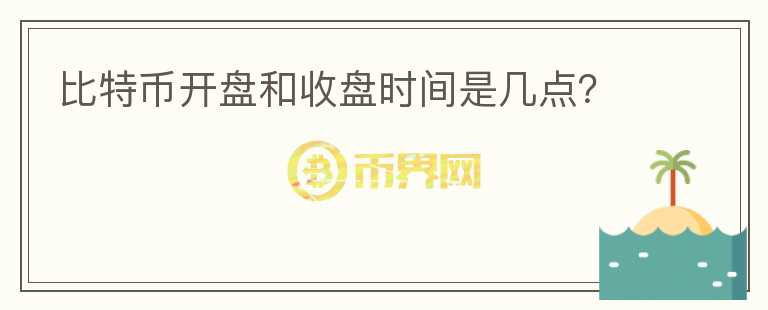 比特幣開盤和收盤時間是幾點？