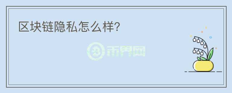 區(qū)塊鏈隱私怎么樣？
