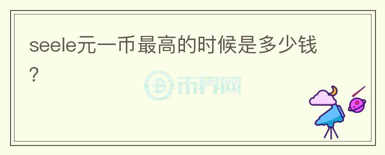 seele元一幣最高的時(shí)候是多少錢(qián)？