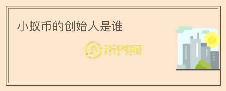 小蟻幣的創(chuàng)始人是誰(shuí)