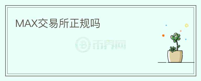 MAX交易所正規(guī)嗎