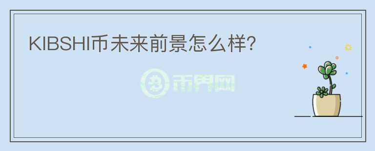 KIBSHI幣未來(lái)前景怎么樣？