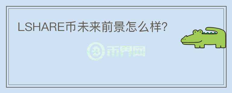 LSHARE幣未來前景怎么樣？