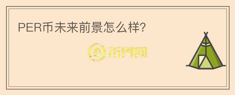 PER幣未來(lái)前景怎么樣？