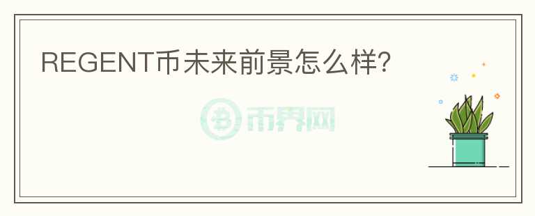 REGENT幣未來(lái)前景怎么樣？
