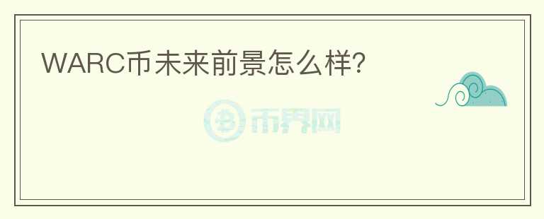 WARC幣未來前景怎么樣？