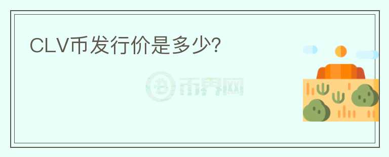 CLV幣發(fā)行價是多少？