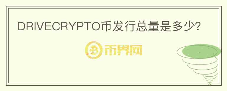 DRIVECRYPTO幣發(fā)行總量是多少？