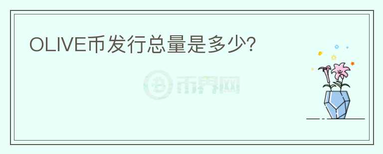 OLIVE幣發(fā)行總量是多少？