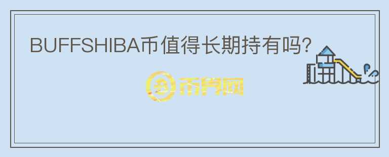 BUFFSHIBA幣值得長(zhǎng)期持有嗎？