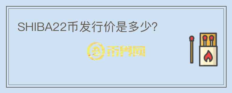 SHIBA22幣發(fā)行價(jià)是多少？