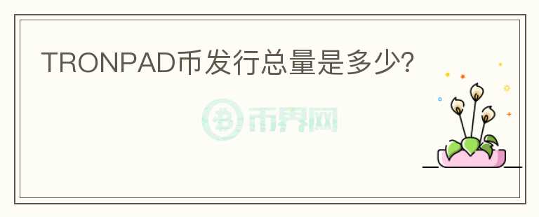 TRONPAD幣發(fā)行總量是多少？