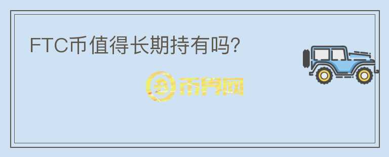 FTC幣值得長(zhǎng)期持有嗎？