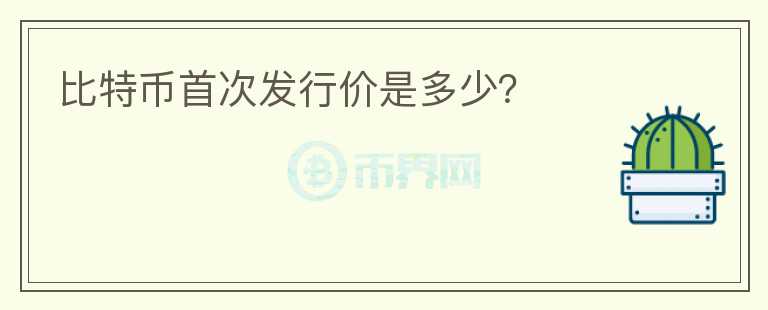 比特幣首次發(fā)行價是多少？