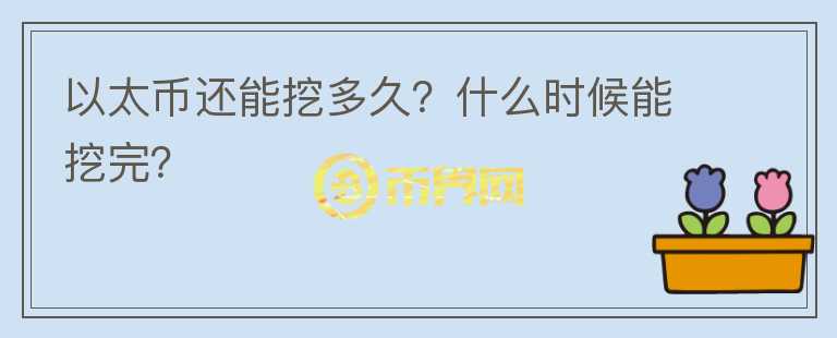 以太幣還能挖多久？什么時(shí)候能挖完？