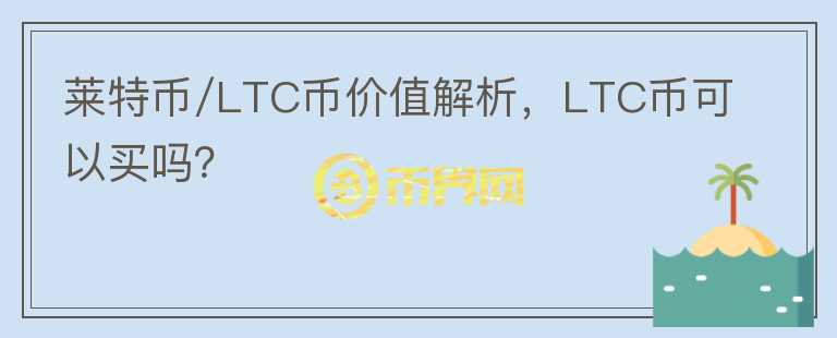 萊特幣/LTC幣價值解析，LTC幣可以買嗎？